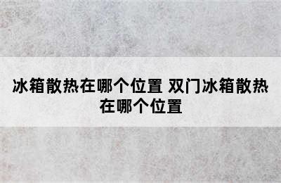 冰箱散热在哪个位置 双门冰箱散热在哪个位置